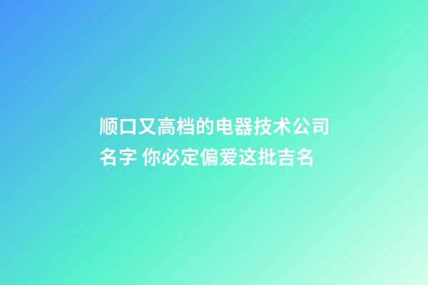 顺口又高档的电器技术公司名字 你必定偏爱这批吉名-第1张-公司起名-玄机派